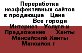 Переработка неэффективных сайтов в продающие › Цена ­ 5000-10000 - Все города Интернет » Услуги и Предложения   . Ханты-Мансийский,Ханты-Мансийск г.